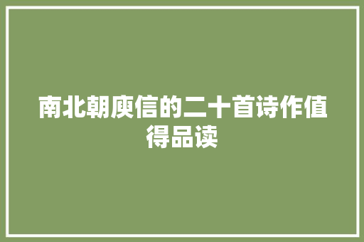 南北朝庾信的二十首诗作值得品读