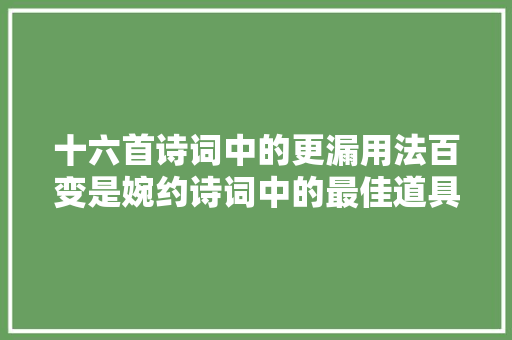 十六首诗词中的更漏用法百变是婉约诗词中的最佳道具