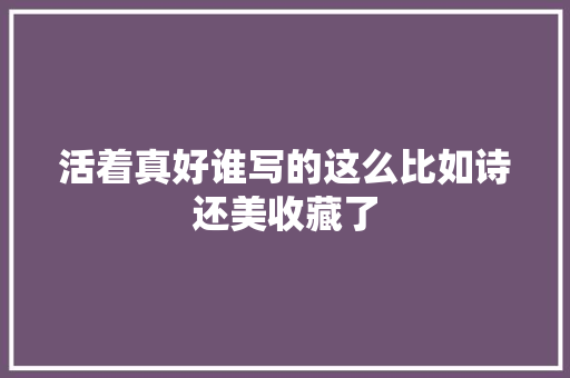 活着真好谁写的这么比如诗还美收藏了