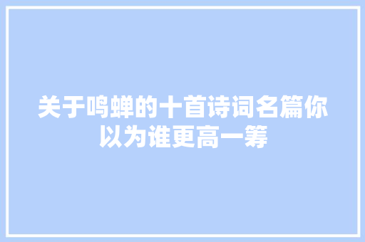 关于鸣蝉的十首诗词名篇你以为谁更高一筹