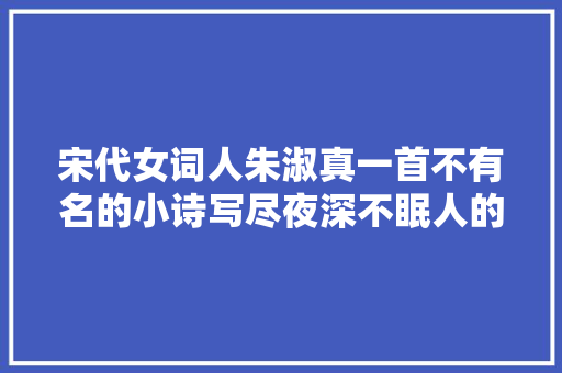 宋代女词人朱淑真一首不有名的小诗写尽夜深不眠人的孤独寂寞