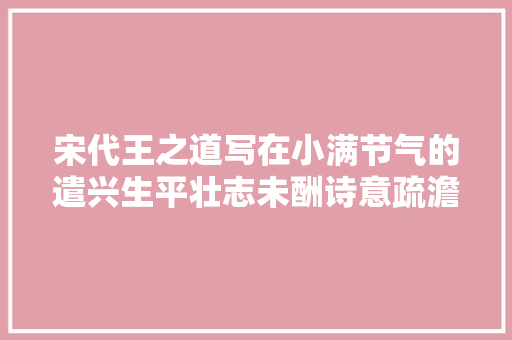 宋代王之道写在小满节气的遣兴生平壮志未酬诗意疏澹苍凉