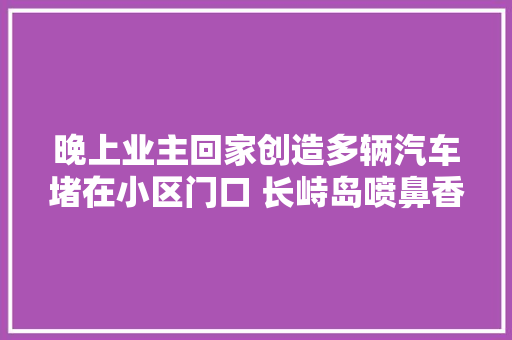 晚上业主回家创造多辆汽车堵在小区门口 长峙岛喷鼻香颂湾小区缘何上演汽车堵门