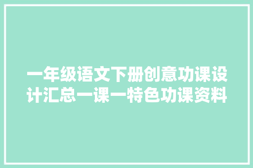 一年级语文下册创意功课设计汇总一课一特色功课资料汇总