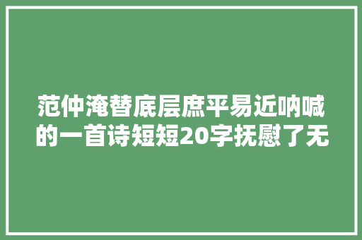 范仲淹替底层庶平易近呐喊的一首诗短短20字抚慰了无数人心