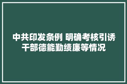 中共印发条例 明确考核引诱干部德能勤绩廉等情况