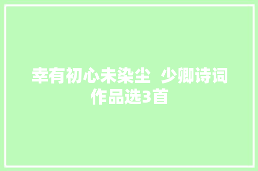 幸有初心未染尘  少卿诗词作品选3首