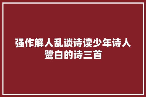 强作解人乱谈诗读少年诗人鹭白的诗三首