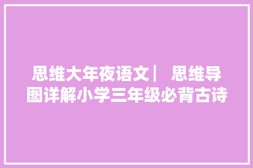 思维大年夜语文 ▏思维导图详解小学三年级必背古诗18首