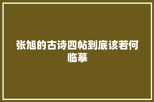 张旭的古诗四帖到底该若何临摹