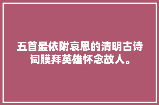 五首最依附哀思的清明古诗词膜拜英雄怀念故人。