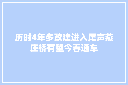 历时4年多改建进入尾声燕庄桥有望今春通车