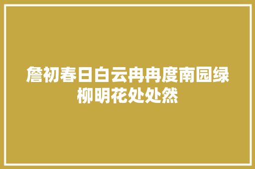 詹初春日白云冉冉度南园绿柳明花处处然