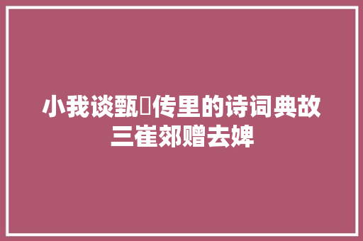 小我谈甄嬛传里的诗词典故三崔郊赠去婢