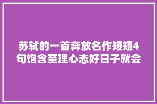 苏轼的一首奔放名作短短4句饱含至理心态好日子就会过成诗