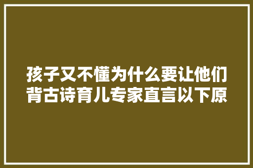 孩子又不懂为什么要让他们背古诗育儿专家直言以下原因足矣