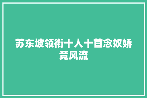 苏东坡领衔十人十首念奴娇竞风流