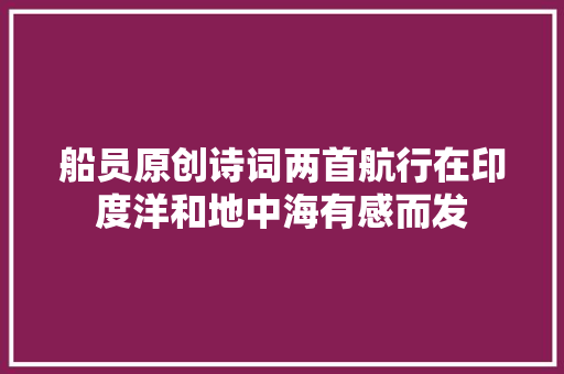 船员原创诗词两首航行在印度洋和地中海有感而发
