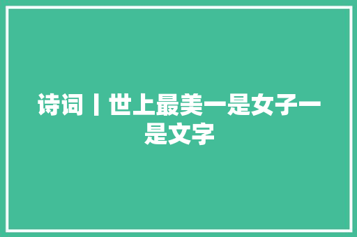 诗词丨世上最美一是女子一是文字