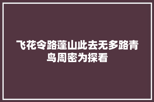 飞花令路蓬山此去无多路青鸟周密为探看