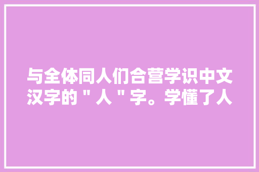 与全体同人们合营学识中文汉字的＂人＂字。学懂了人字