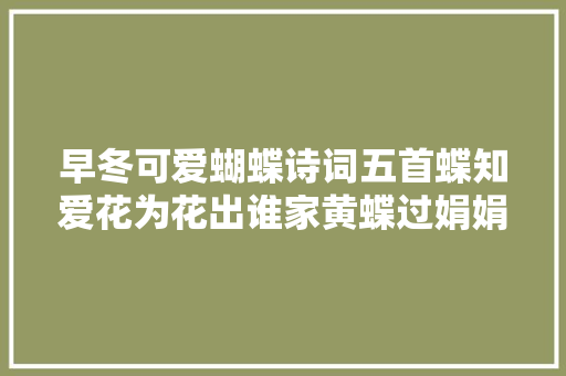 早冬可爱蝴蝶诗词五首蝶知爱花为花出谁家黄蝶过娟娟