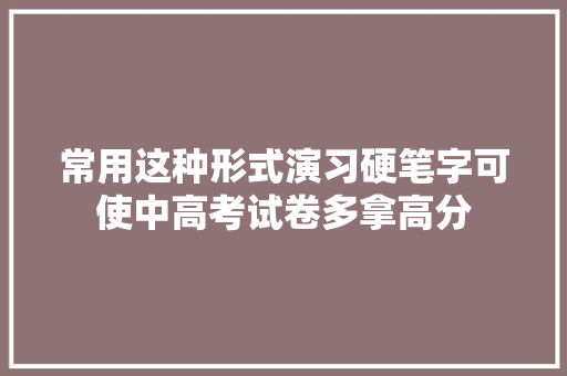 常用这种形式演习硬笔字可使中高考试卷多拿高分