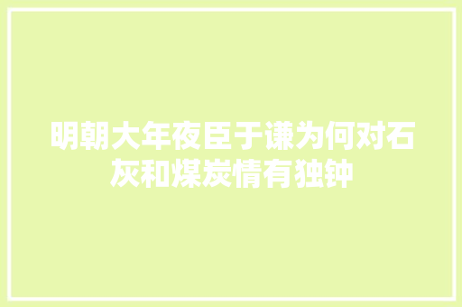 明朝大年夜臣于谦为何对石灰和煤炭情有独钟