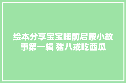 绘本分享宝宝睡前启蒙小故事第一辑 猪八戒吃西瓜