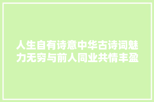 人生自有诗意中华古诗词魅力无穷与前人同业共情丰盈了岁月