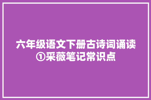 六年级语文下册古诗词诵读①采薇笔记常识点