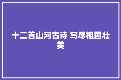 十二首山河古诗 写尽祖国壮美