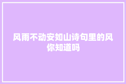 风雨不动安如山诗句里的风你知道吗