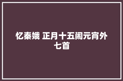 忆秦娥 正月十五闹元宵外七首