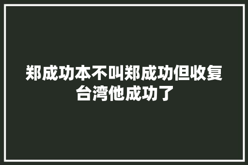 郑成功本不叫郑成功但收复台湾他成功了