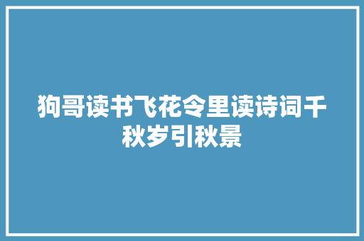 狗哥读书飞花令里读诗词千秋岁引秋景