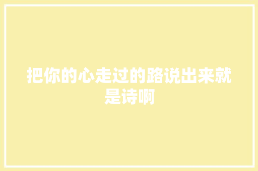 把你的心走过的路说出来就是诗啊