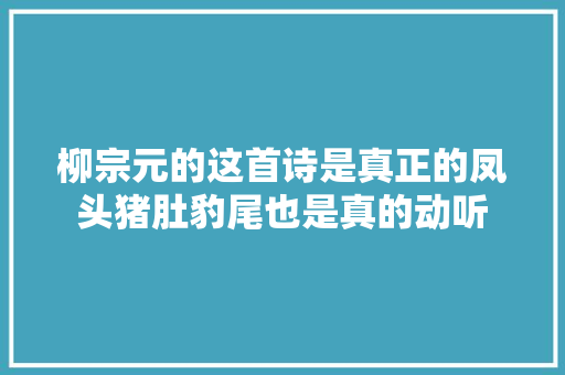 柳宗元的这首诗是真正的凤头猪肚豹尾也是真的动听