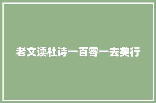 老文读杜诗一百零一去矣行