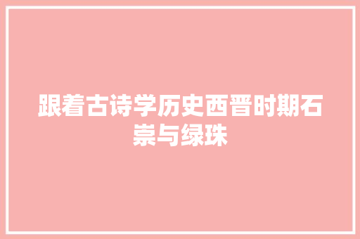 跟着古诗学历史西晋时期石崇与绿珠