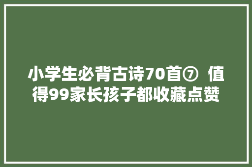 小学生必背古诗70首⑦  值得99家长孩子都收藏点赞