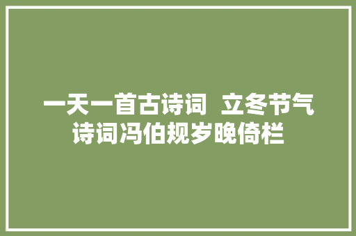 一天一首古诗词  立冬节气诗词冯伯规岁晚倚栏