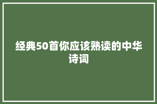 经典50首你应该熟读的中华诗词