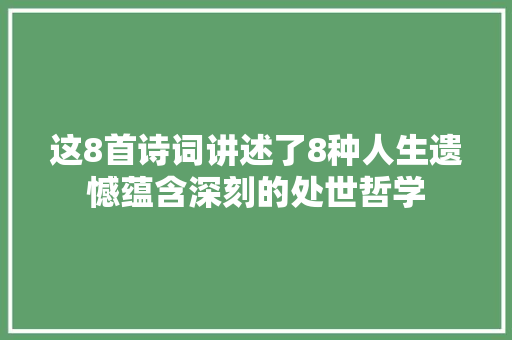 这8首诗词讲述了8种人生遗憾蕴含深刻的处世哲学