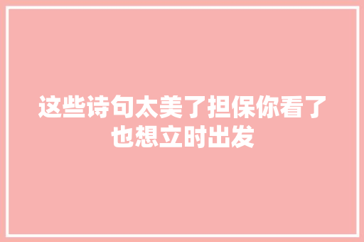 这些诗句太美了担保你看了也想立时出发