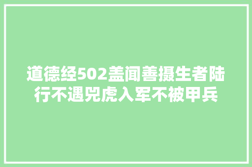 道德经502盖闻善摄生者陆行不遇兕虎入军不被甲兵