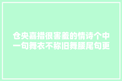 仓央嘉措很害羞的情诗个中一句舞衣不称旧舞腰尾句更出彩