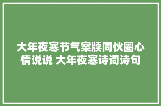 大年夜寒节气案牍同伙圈心情说说 大年夜寒诗词诗句