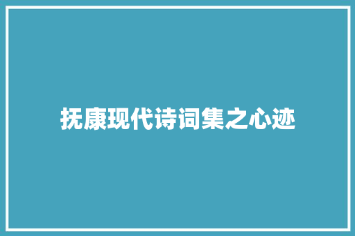 抚康现代诗词集之心迹