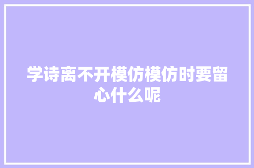 学诗离不开模仿模仿时要留心什么呢